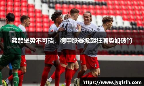 弗赖堡势不可挡，德甲联赛掀起狂潮势如破竹