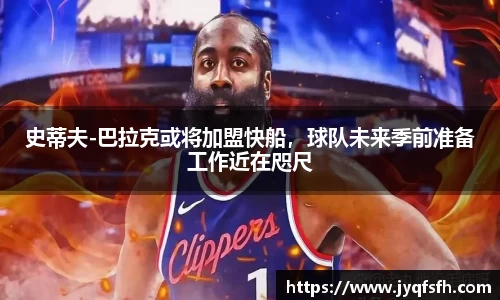 史蒂夫-巴拉克或将加盟快船，球队未来季前准备工作近在咫尺
