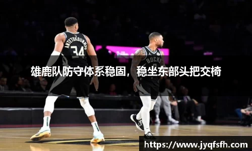 雄鹿队防守体系稳固，稳坐东部头把交椅
