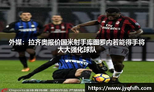 外媒：拉齐奥报价国米射手库图罗内若能得手将大大强化球队