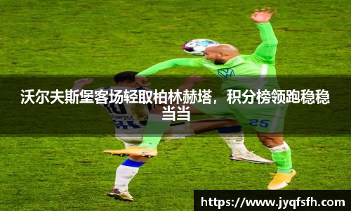 沃尔夫斯堡客场轻取柏林赫塔，积分榜领跑稳稳当当