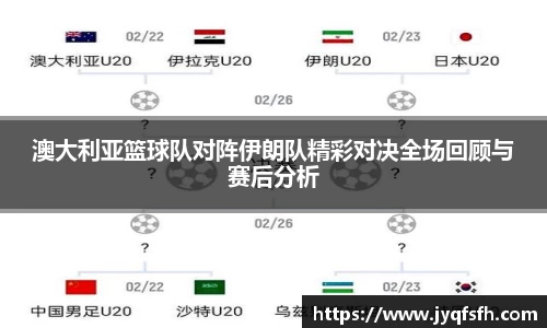 澳大利亚篮球队对阵伊朗队精彩对决全场回顾与赛后分析