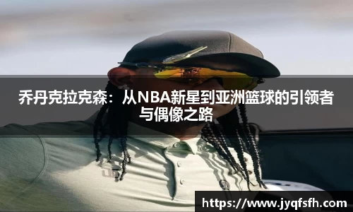 乔丹克拉克森：从NBA新星到亚洲篮球的引领者与偶像之路
