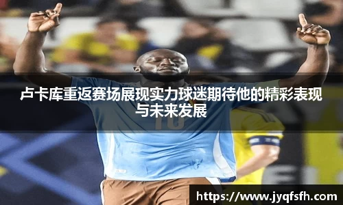 卢卡库重返赛场展现实力球迷期待他的精彩表现与未来发展