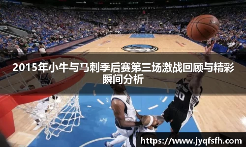 2015年小牛与马刺季后赛第三场激战回顾与精彩瞬间分析