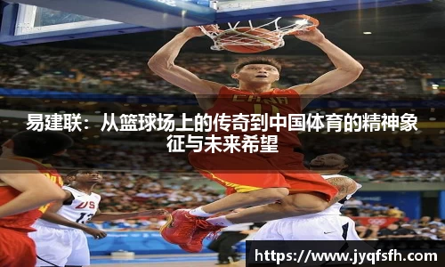 易建联：从篮球场上的传奇到中国体育的精神象征与未来希望