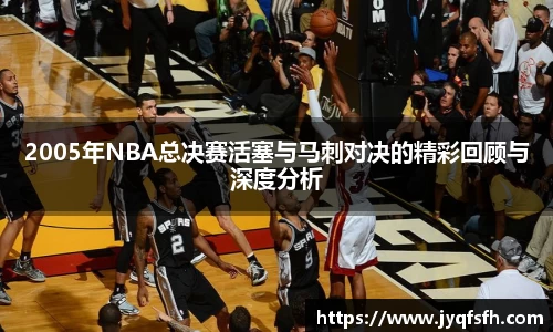 2005年NBA总决赛活塞与马刺对决的精彩回顾与深度分析