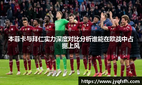 本菲卡与拜仁实力深度对比分析谁能在欧战中占据上风
