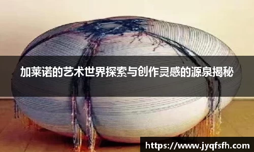 加莱诺的艺术世界探索与创作灵感的源泉揭秘