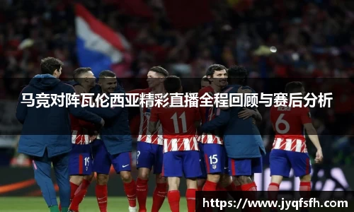 马竞对阵瓦伦西亚精彩直播全程回顾与赛后分析