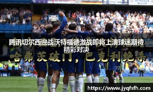 腾讯切尔西迎战沃特福德激战即将上演球迷期待精彩对决