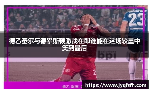 德乙基尔与德累斯顿激战在即谁能在这场较量中笑到最后