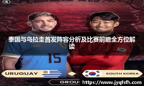 泰国与乌拉圭首发阵容分析及比赛前瞻全方位解读