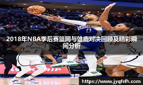 2018年NBA季后赛篮网与雄鹿对决回顾及精彩瞬间分析