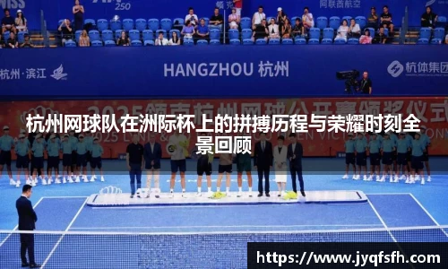 杭州网球队在洲际杯上的拼搏历程与荣耀时刻全景回顾