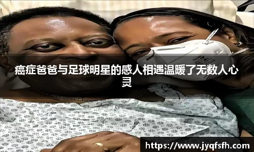 癌症爸爸与足球明星的感人相遇温暖了无数人心灵