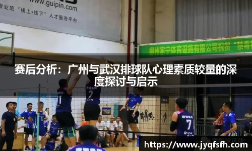 赛后分析：广州与武汉排球队心理素质较量的深度探讨与启示