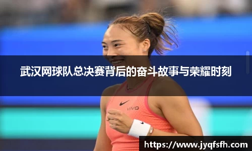 武汉网球队总决赛背后的奋斗故事与荣耀时刻