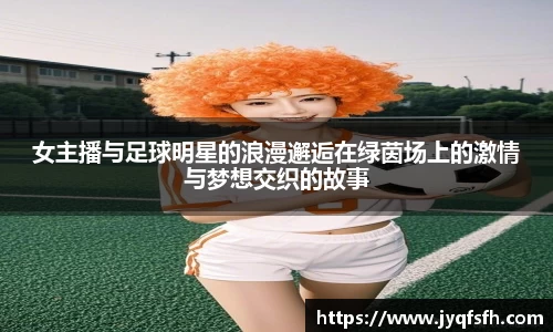 女主播与足球明星的浪漫邂逅在绿茵场上的激情与梦想交织的故事