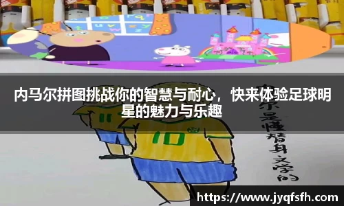 内马尔拼图挑战你的智慧与耐心，快来体验足球明星的魅力与乐趣