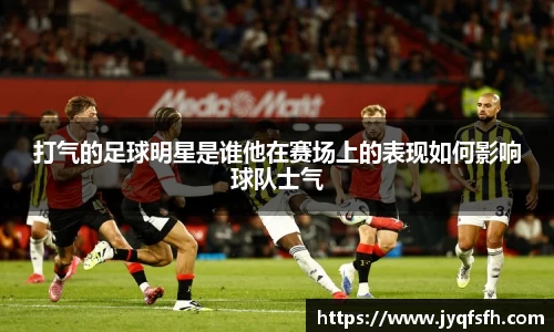 打气的足球明星是谁他在赛场上的表现如何影响球队士气