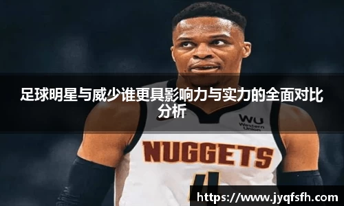 足球明星与威少谁更具影响力与实力的全面对比分析