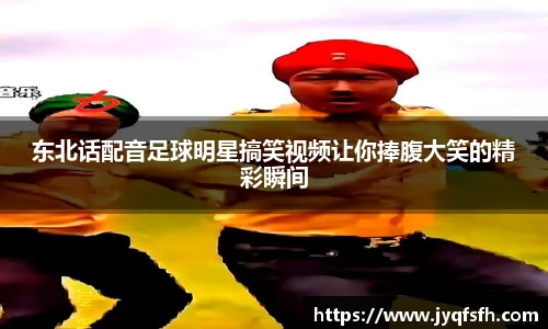东北话配音足球明星搞笑视频让你捧腹大笑的精彩瞬间