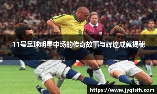11号足球明星中场的传奇故事与辉煌成就揭秘