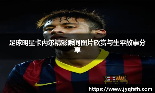 足球明星卡内尔精彩瞬间图片欣赏与生平故事分享